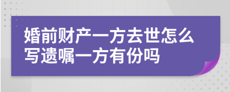 婚前财产一方去世怎么写遗嘱一方有份吗