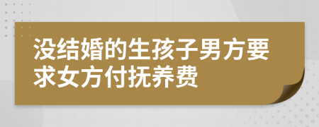 没结婚的生孩子男方要求女方付抚养费