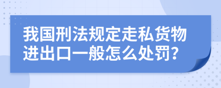 我国刑法规定走私货物进出口一般怎么处罚？