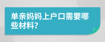 单亲妈妈上户口需要哪些材料？