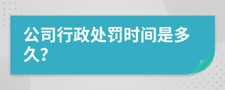 公司行政处罚时间是多久？