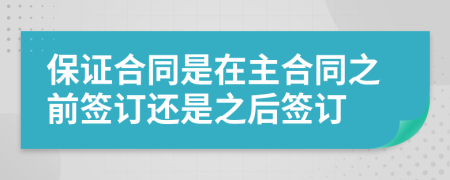 保证合同是在主合同之前签订还是之后签订