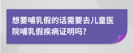 想要哺乳假的话需要去儿童医院哺乳假疾病证明吗？