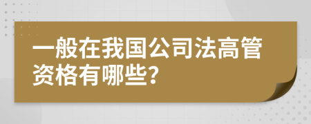 一般在我国公司法高管资格有哪些？