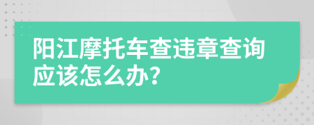 阳江摩托车查违章查询应该怎么办？
