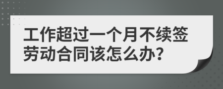 工作超过一个月不续签劳动合同该怎么办？