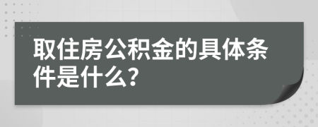 取住房公积金的具体条件是什么？