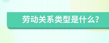 劳动关系类型是什么？