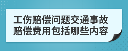 工伤赔偿问题交通事故赔偿费用包括哪些内容