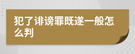 犯了诽谤罪既遂一般怎么判