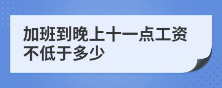 加班到晚上十一点工资不低于多少