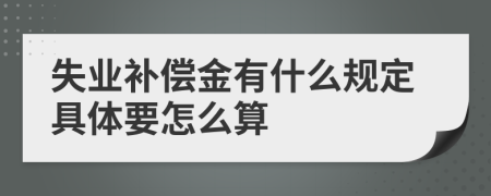 失业补偿金有什么规定具体要怎么算