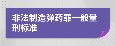 非法制造弹药罪一般量刑标准