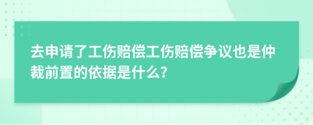 去申请了工伤赔偿工伤赔偿争议也是仲裁前置的依据是什么？