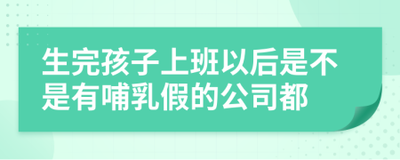 生完孩子上班以后是不是有哺乳假的公司都