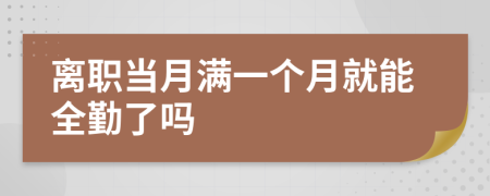 离职当月满一个月就能全勤了吗