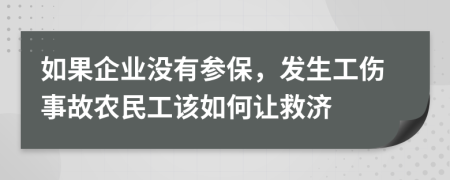 如果企业没有参保，发生工伤事故农民工该如何让救济