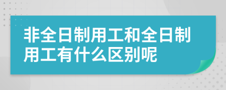 非全日制用工和全日制用工有什么区别呢