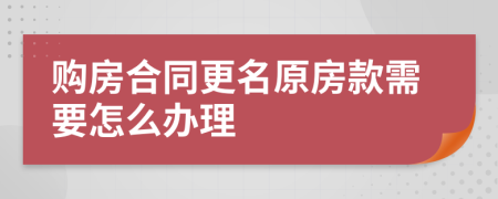 购房合同更名原房款需要怎么办理