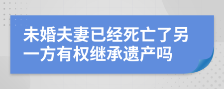 未婚夫妻已经死亡了另一方有权继承遗产吗