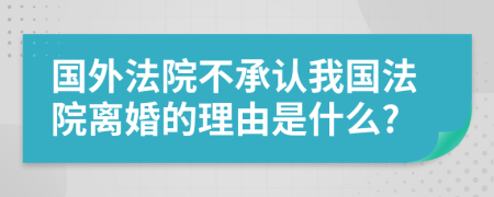 国外法院不承认我国法院离婚的理由是什么?