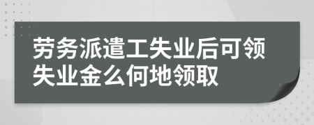 劳务派遣工失业后可领失业金么何地领取