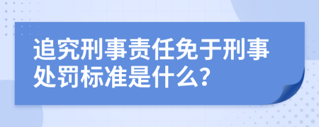 追究刑事责任免于刑事处罚标准是什么？