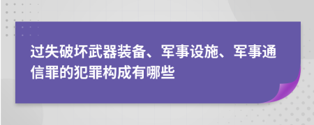 过失破坏武器装备、军事设施、军事通信罪的犯罪构成有哪些