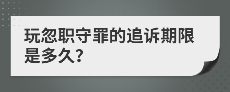 玩忽职守罪的追诉期限是多久？