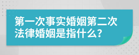 第一次事实婚姻第二次法律婚姻是指什么？