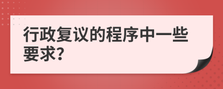 行政复议的程序中一些要求？