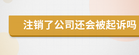 注销了公司还会被起诉吗