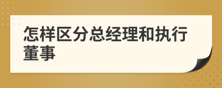 怎样区分总经理和执行董事