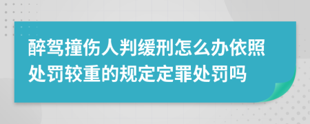 醉驾撞伤人判缓刑怎么办依照处罚较重的规定定罪处罚吗