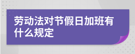 劳动法对节假日加班有什么规定