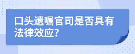 口头遗嘱官司是否具有法律效应？