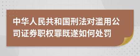 中华人民共和国刑法对滥用公司证券职权罪既遂如何处罚