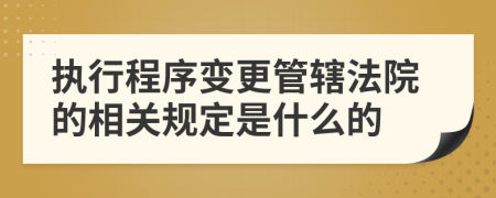 执行程序变更管辖法院的相关规定是什么的