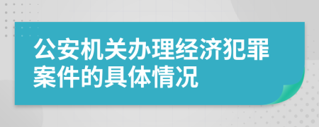 公安机关办理经济犯罪案件的具体情况