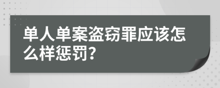 单人单案盗窃罪应该怎么样惩罚？