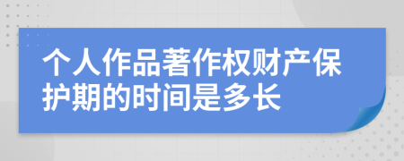 个人作品著作权财产保护期的时间是多长