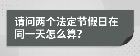 请问两个法定节假日在同一天怎么算？