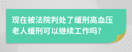 现在被法院判处了缓刑高血压老人缓刑可以继续工作吗?