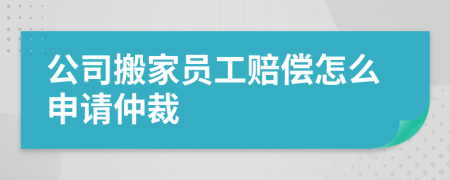 公司搬家员工赔偿怎么申请仲裁