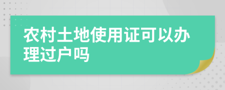 农村土地使用证可以办理过户吗