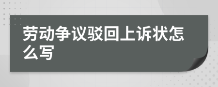 劳动争议驳回上诉状怎么写