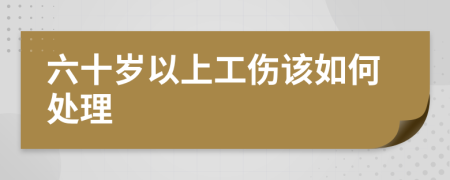 六十岁以上工伤该如何处理