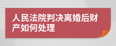 人民法院判决离婚后财产如何处理