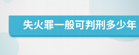 失火罪一般可判刑多少年