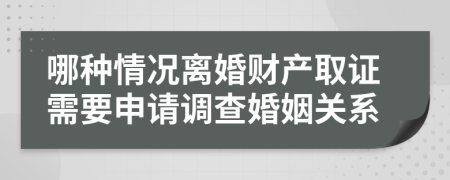 哪种情况离婚财产取证需要申请调查婚姻关系